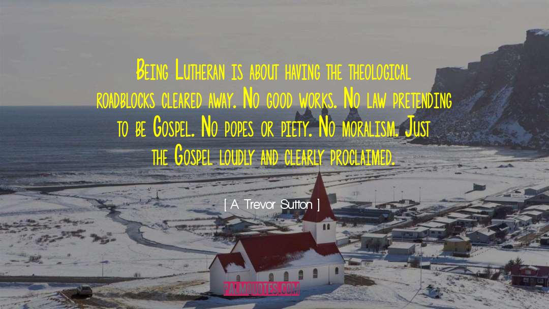 A. Trevor Sutton Quotes: Being Lutheran is about having