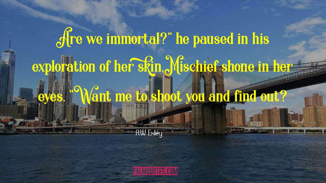 A.W. Exley Quotes: Are we immortal?