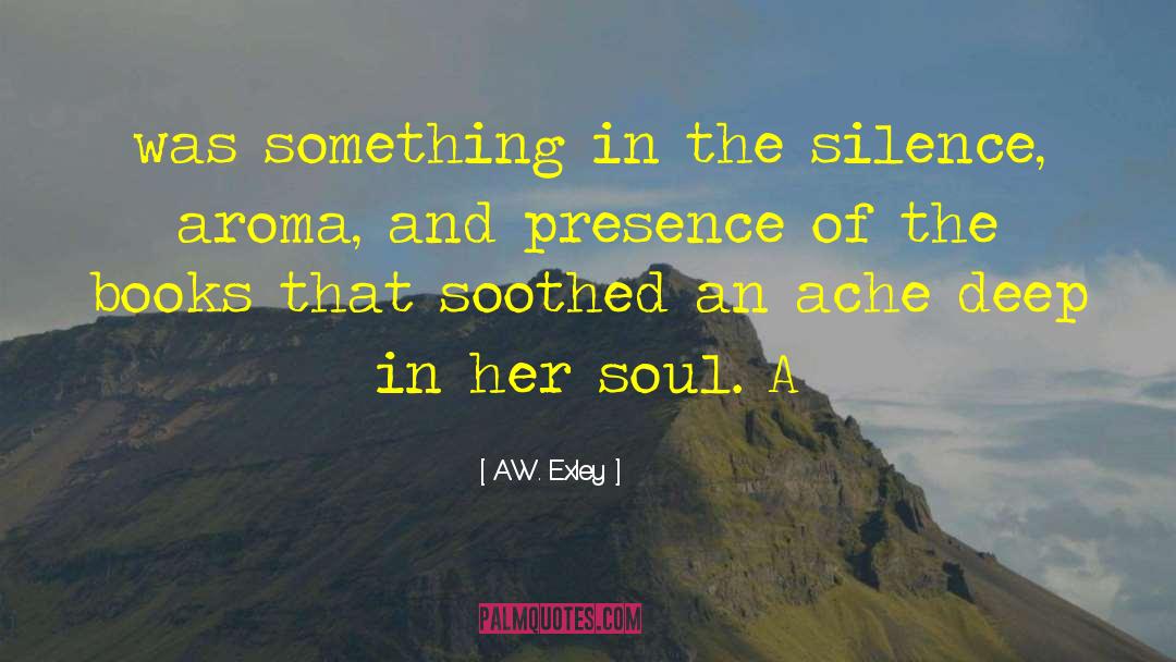 A.W. Exley Quotes: was something in the silence,