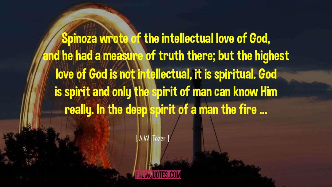 A.W. Tozer Quotes: Spinoza wrote of the intellectual