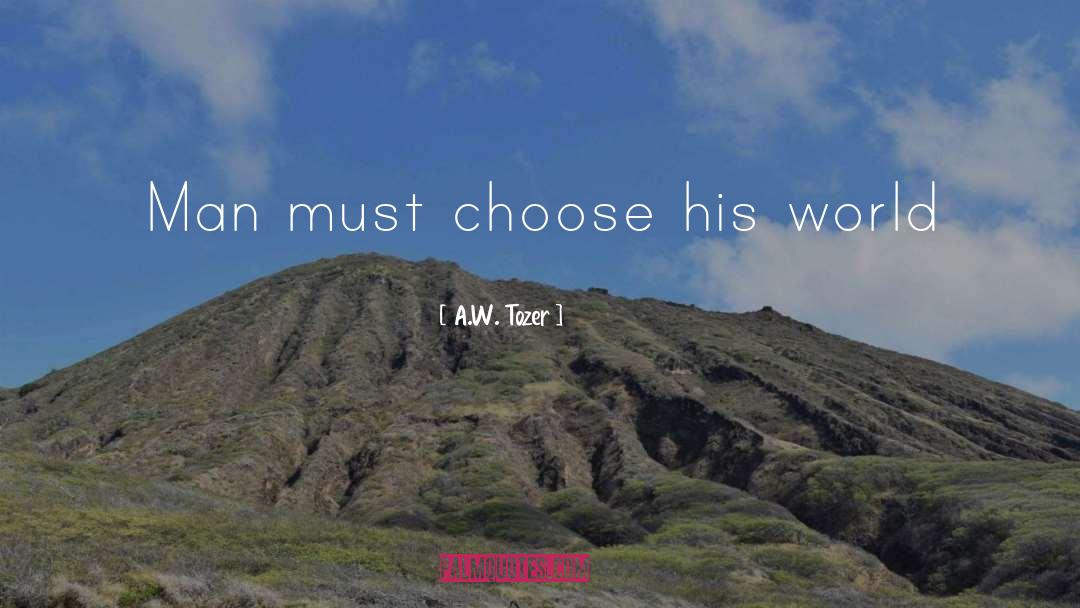 A.W. Tozer Quotes: Man must choose his world