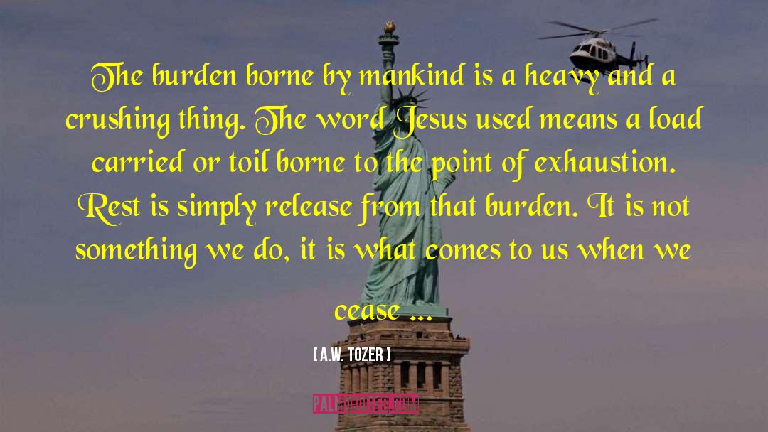A.W. Tozer Quotes: The burden borne by mankind