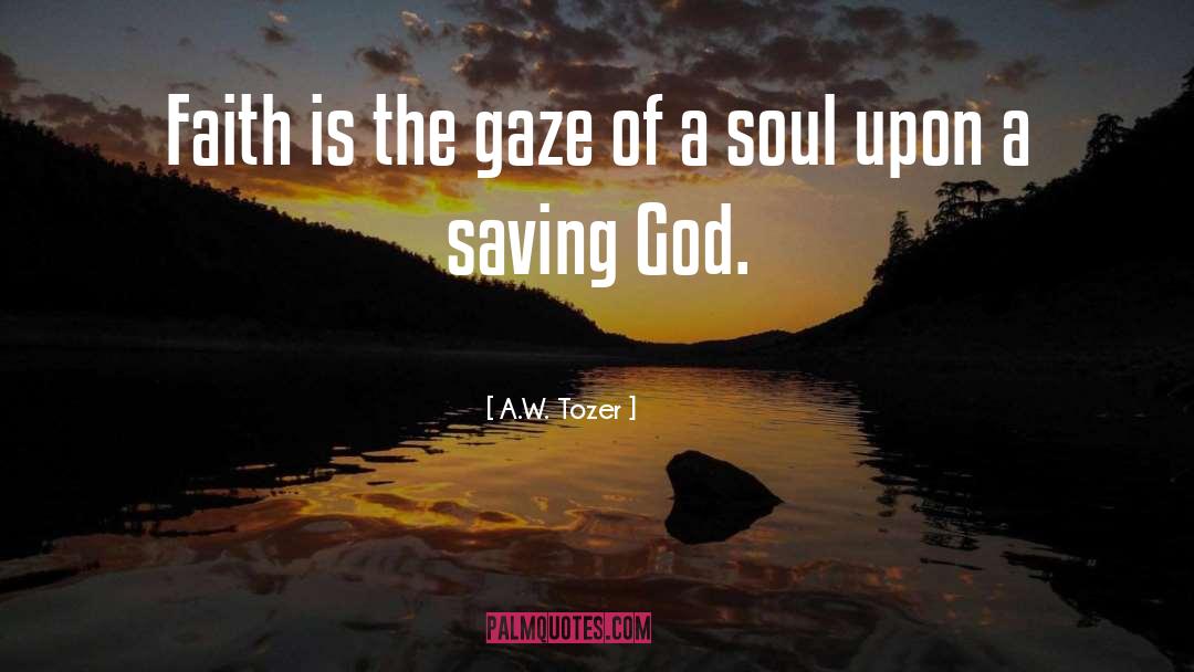 A.W. Tozer Quotes: Faith is the gaze of