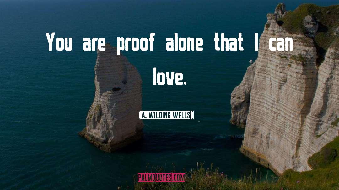 A. Wilding Wells Quotes: You are proof alone that