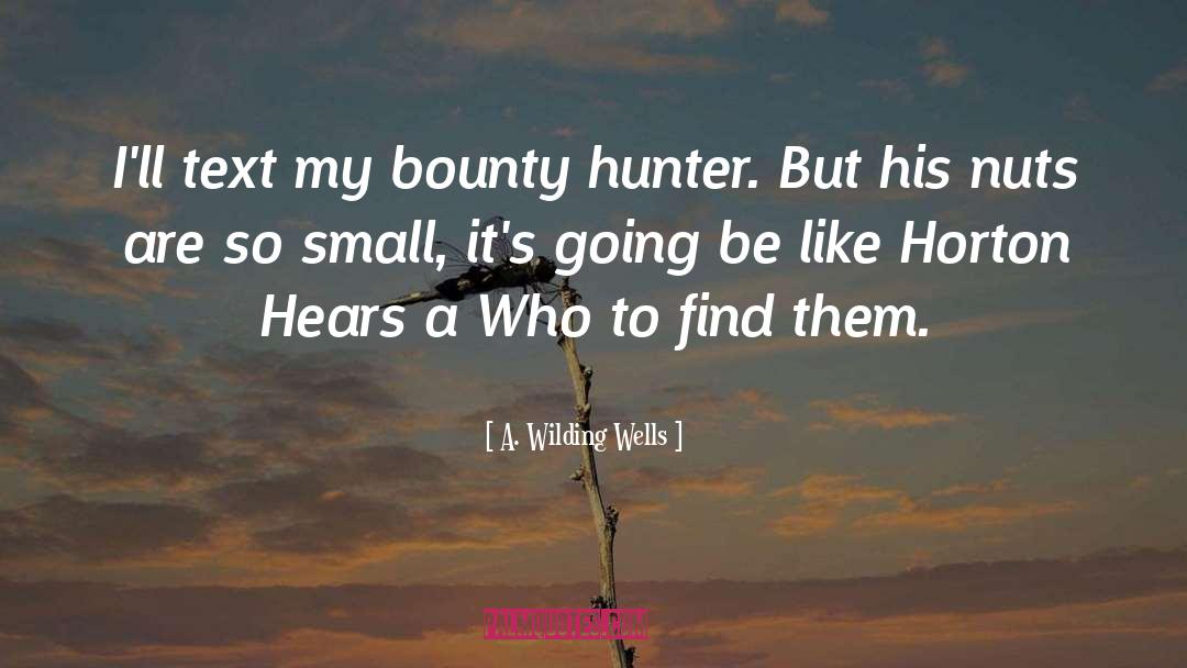 A. Wilding Wells Quotes: I'll text my bounty hunter.