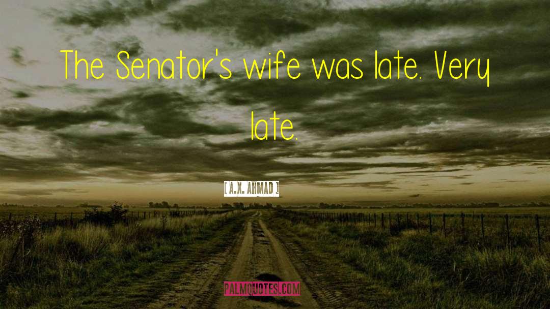 A.X. Ahmad Quotes: The Senator's wife was late.