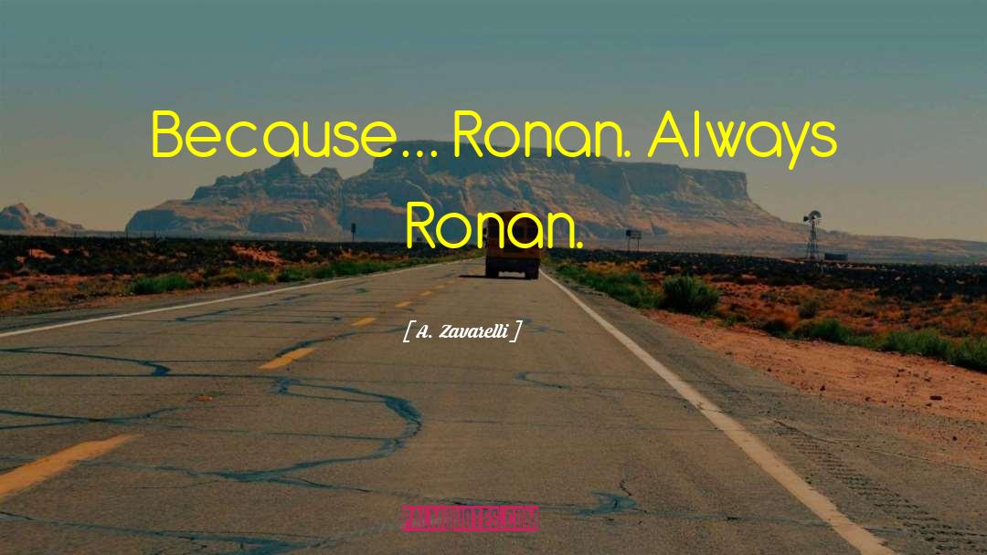 A. Zavarelli Quotes: Because… Ronan. Always Ronan.