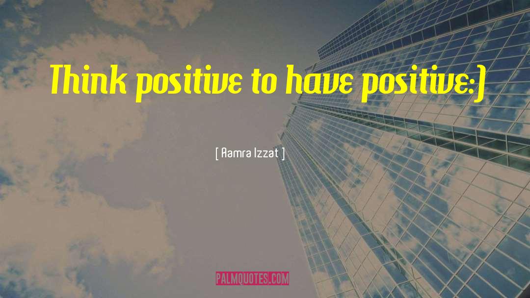 Aamra Izzat Quotes: Think positive to have positive:)