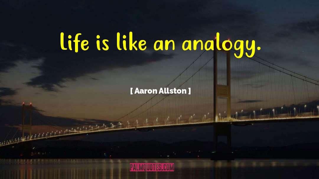Aaron Allston Quotes: Life is like an analogy.