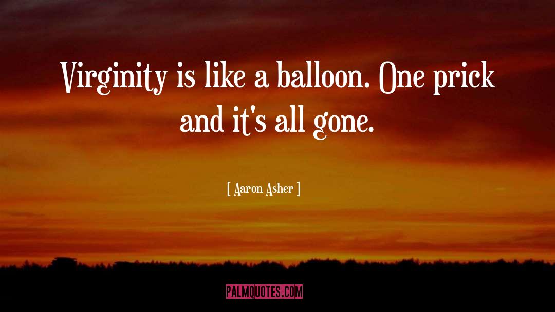 Aaron Asher Quotes: Virginity is like a balloon.