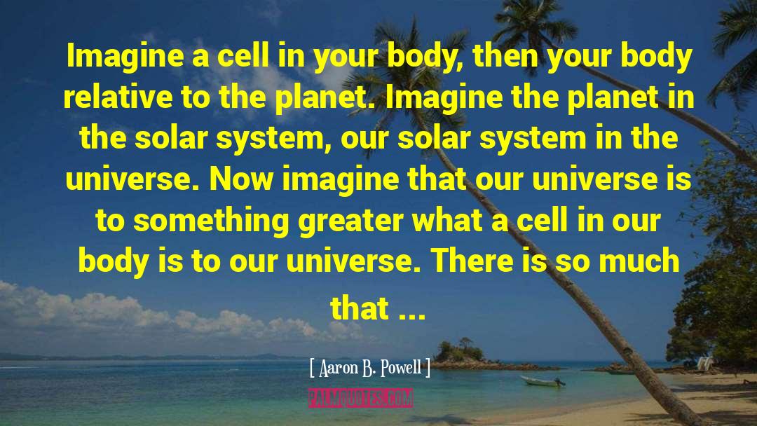 Aaron B. Powell Quotes: Imagine a cell in your