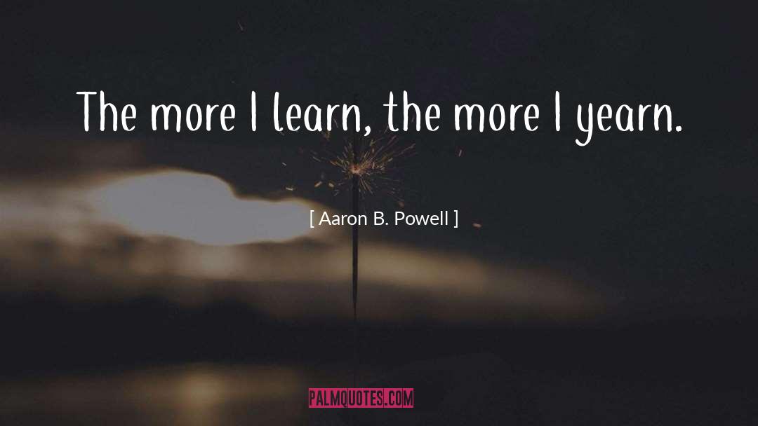 Aaron B. Powell Quotes: The more I learn, the