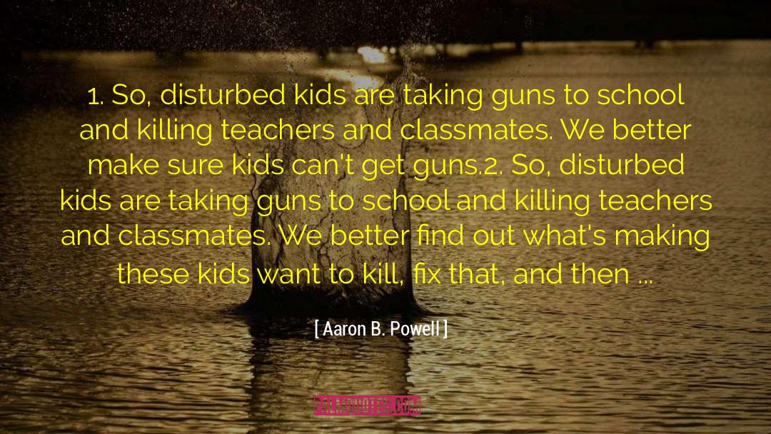 Aaron B. Powell Quotes: 1. So, disturbed kids are