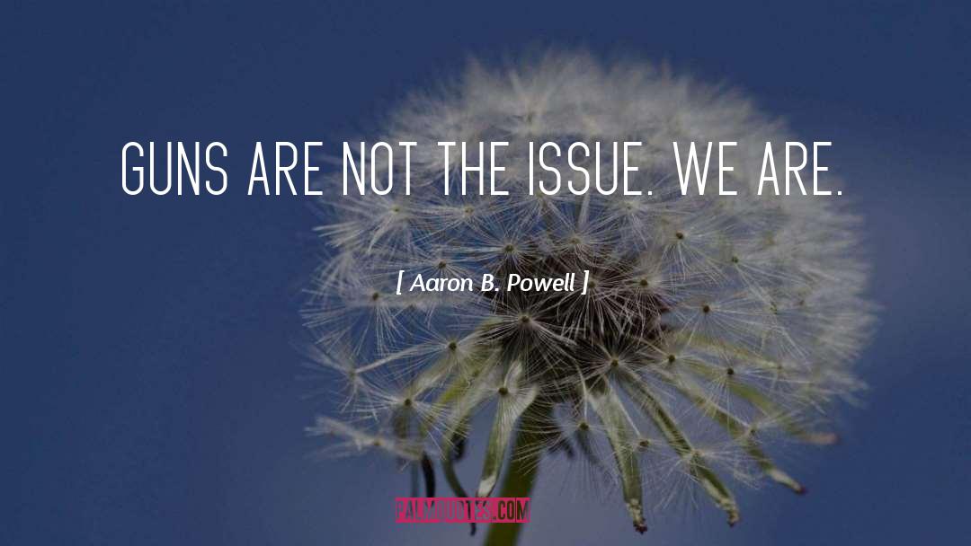 Aaron B. Powell Quotes: GUNS ARE NOT THE ISSUE.