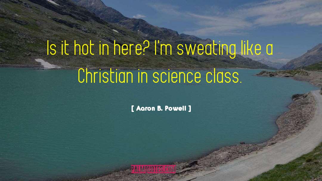 Aaron B. Powell Quotes: Is it hot in here?
