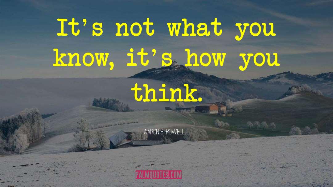 Aaron B. Powell Quotes: It's not what you know,