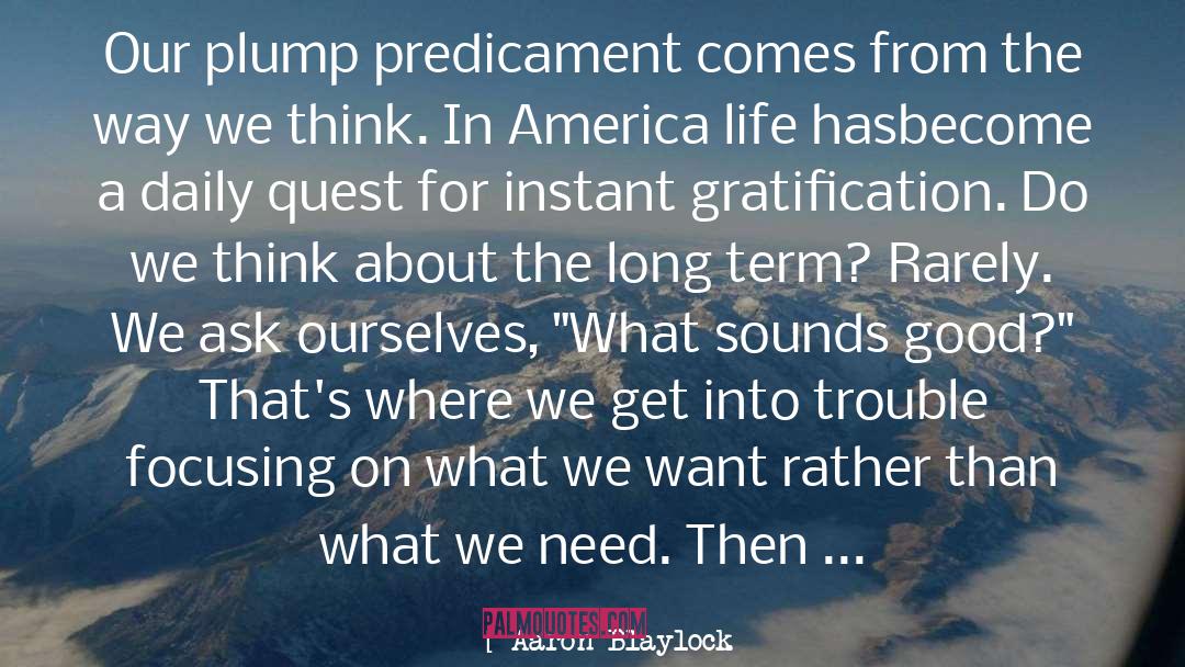 Aaron Blaylock Quotes: Our plump predicament comes from