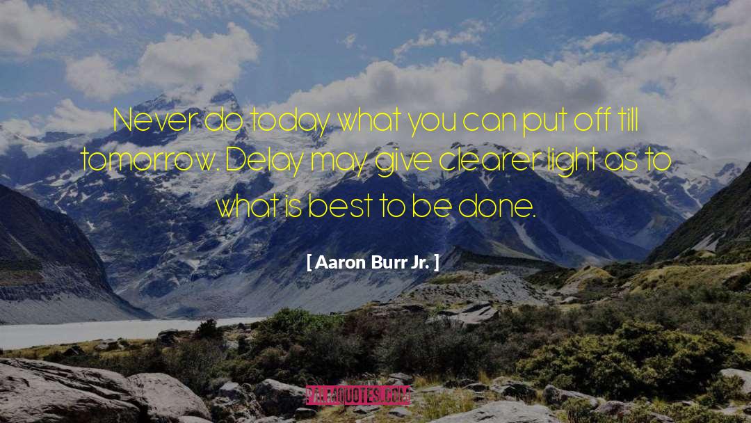 Aaron Burr Jr. Quotes: Never do today what you