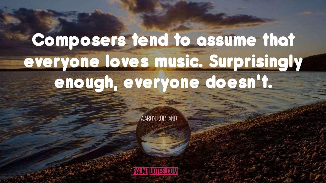 Aaron Copland Quotes: Composers tend to assume that