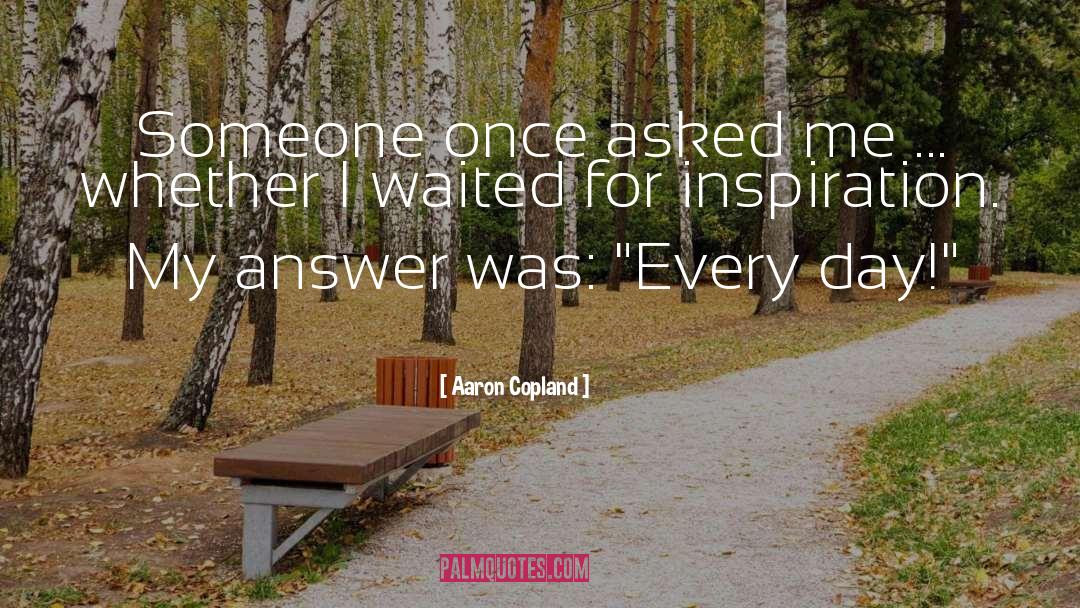 Aaron Copland Quotes: Someone once asked me ...