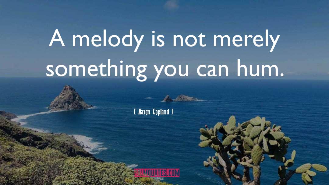 Aaron Copland Quotes: A melody is not merely