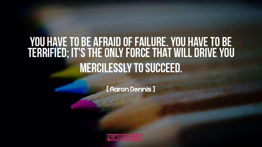 Aaron Dennis Quotes: You have to be afraid