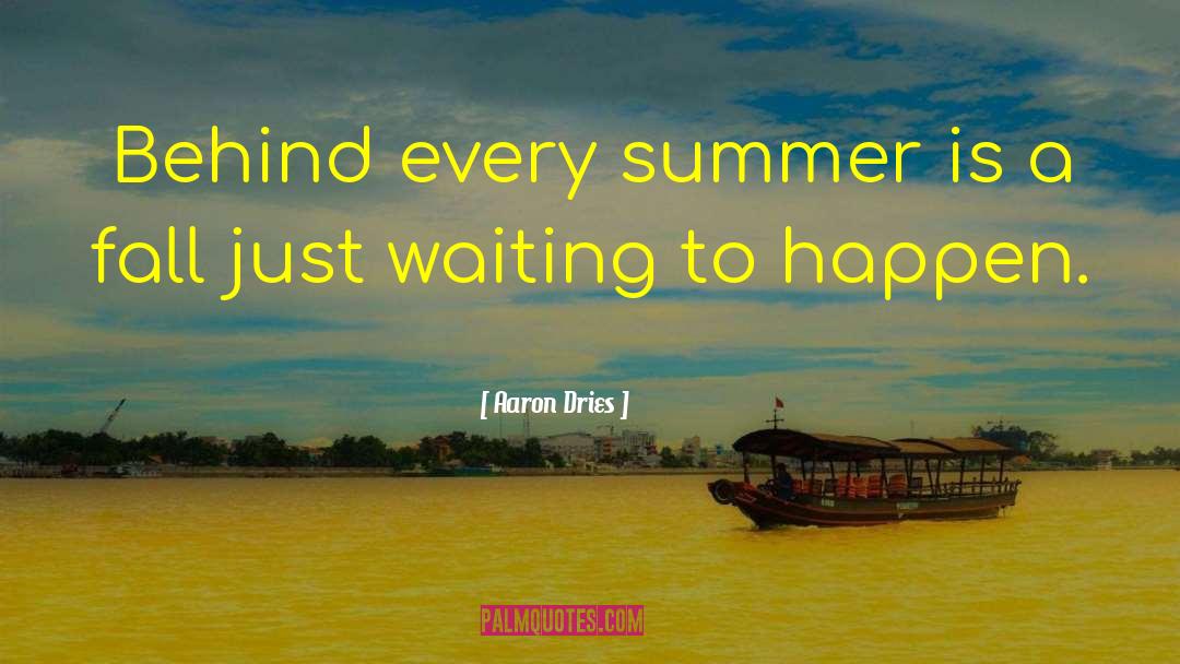 Aaron Dries Quotes: Behind every summer is a