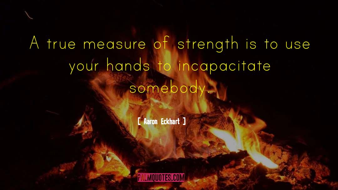 Aaron Eckhart Quotes: A true measure of strength
