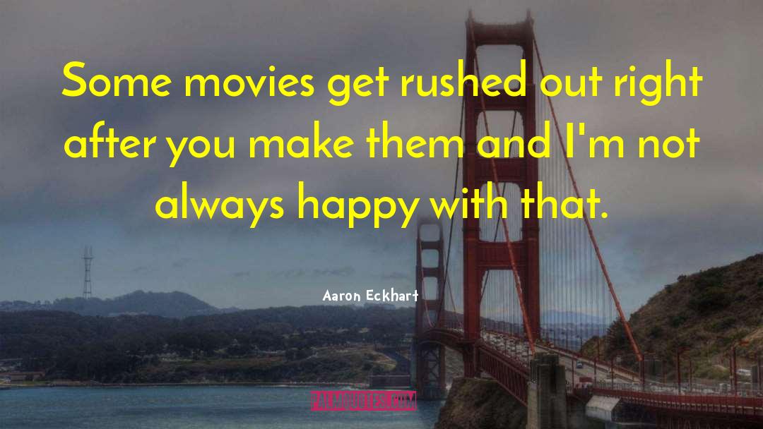 Aaron Eckhart Quotes: Some movies get rushed out