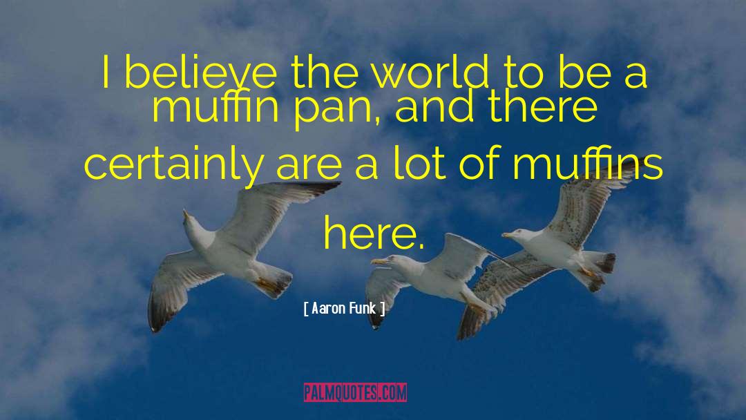 Aaron Funk Quotes: I believe the world to