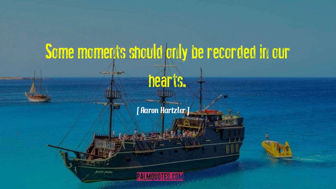 Aaron Hartzler Quotes: Some moments should only be