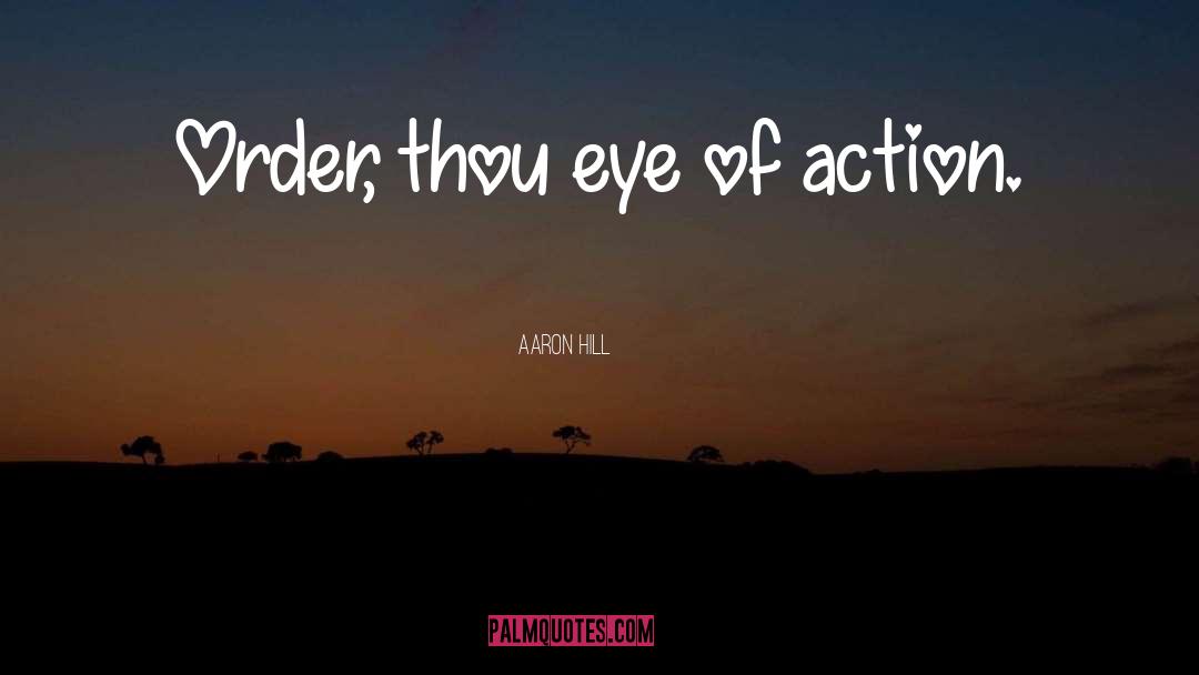 Aaron Hill Quotes: Order, thou eye of action.