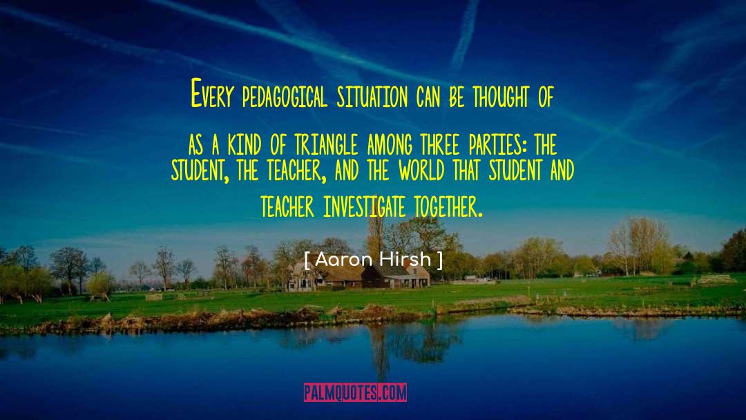 Aaron Hirsh Quotes: Every pedagogical situation can be