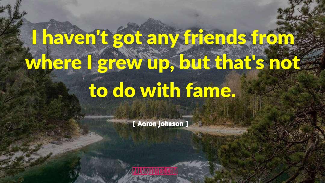 Aaron Johnson Quotes: I haven't got any friends