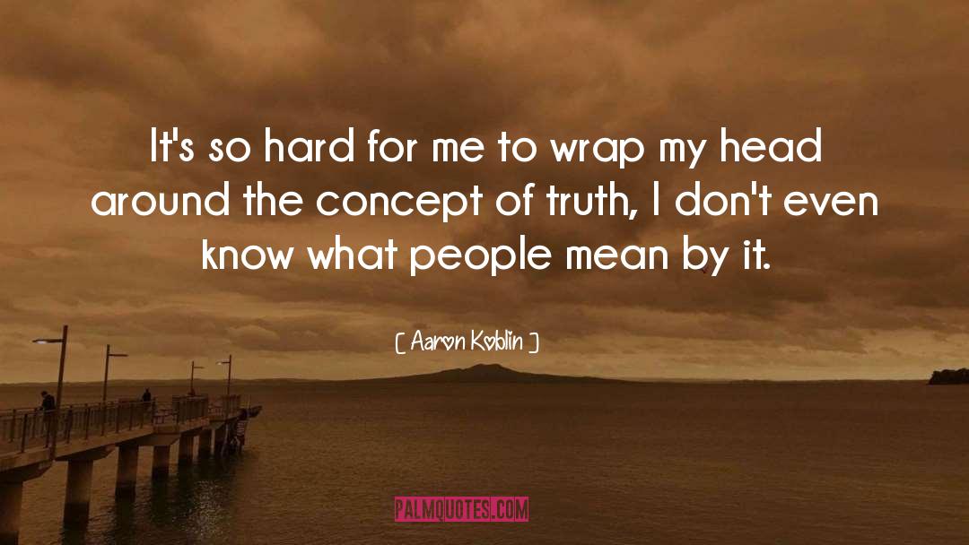 Aaron Koblin Quotes: It's so hard for me