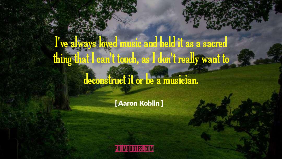 Aaron Koblin Quotes: I've always loved music and