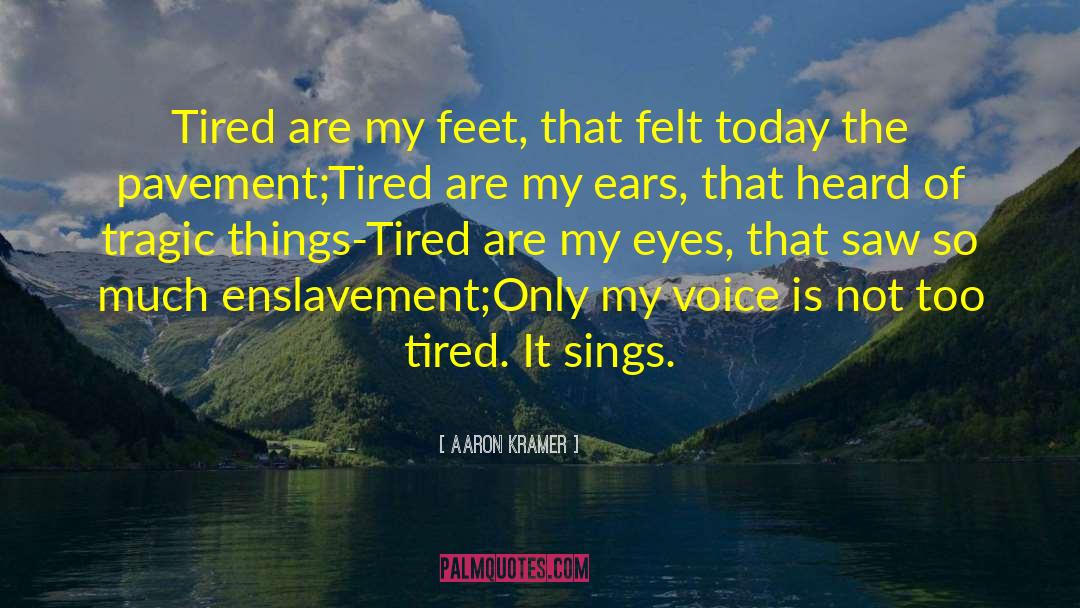 Aaron Kramer Quotes: Tired are my feet, that