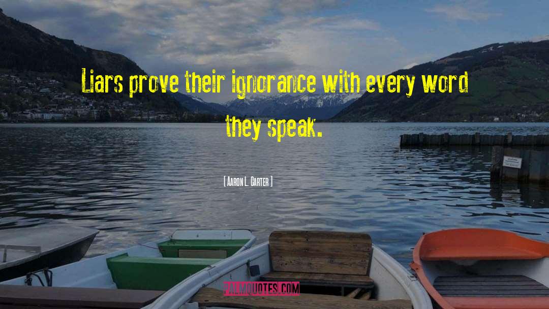 Aaron L. Carter Quotes: Liars prove their ignorance with