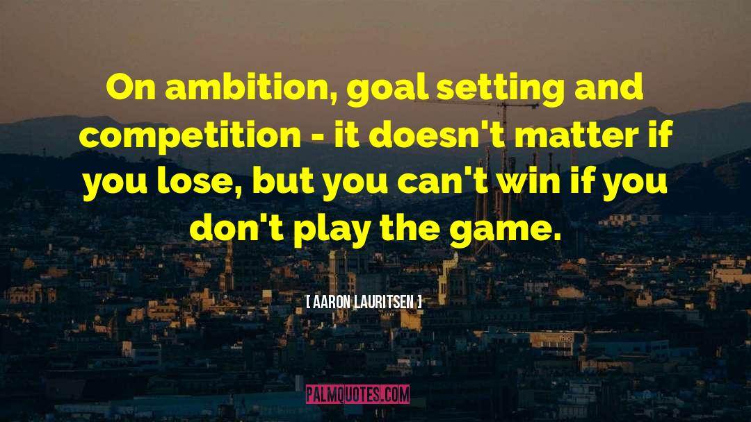 Aaron Lauritsen Quotes: On ambition, goal setting and