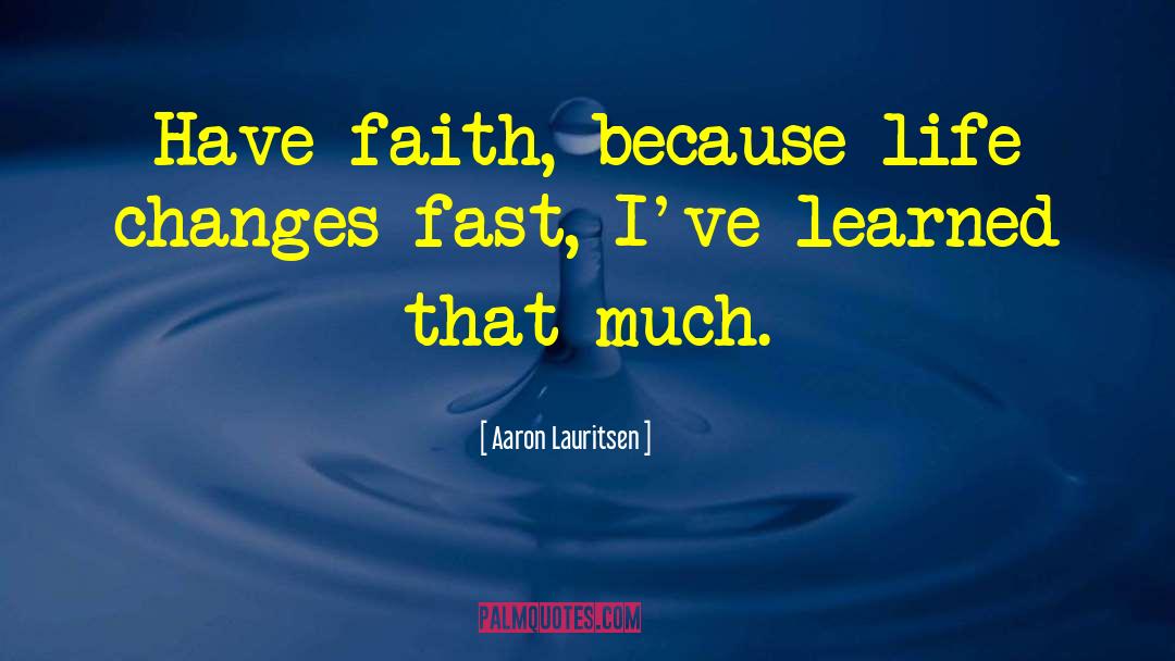 Aaron Lauritsen Quotes: Have faith, because life changes