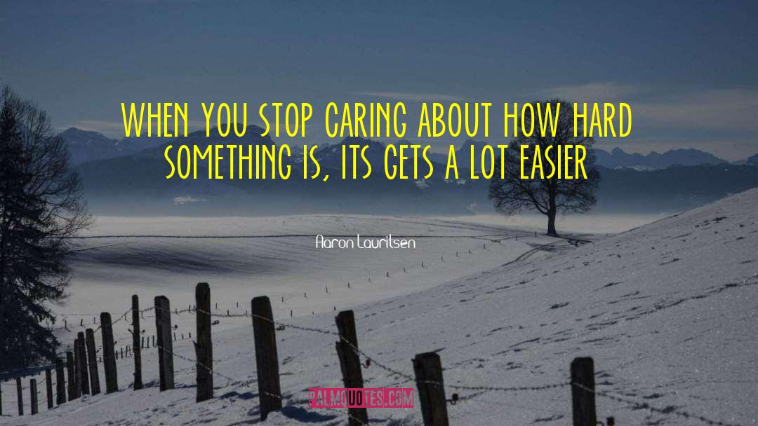 Aaron Lauritsen Quotes: when you stop caring about