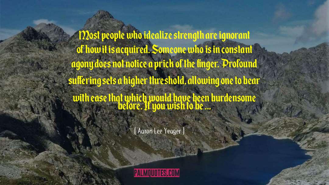 Aaron Lee Yeager Quotes: Most people who idealize strength