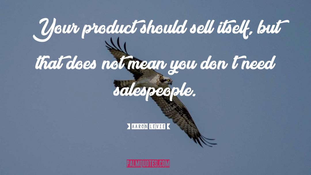 Aaron Levie Quotes: Your product should sell itself,