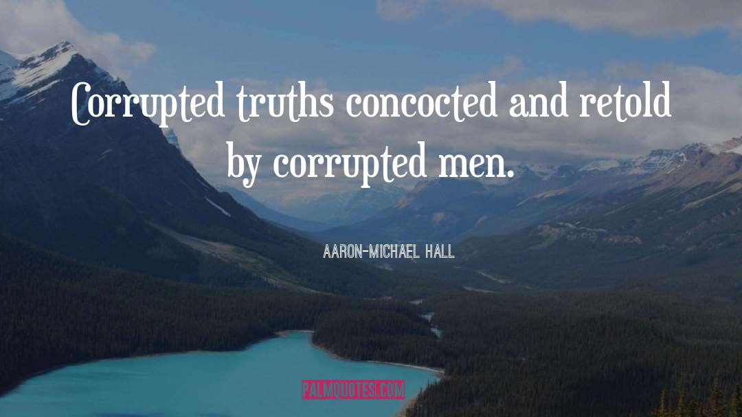 Aaron-Michael Hall Quotes: Corrupted truths concocted and retold
