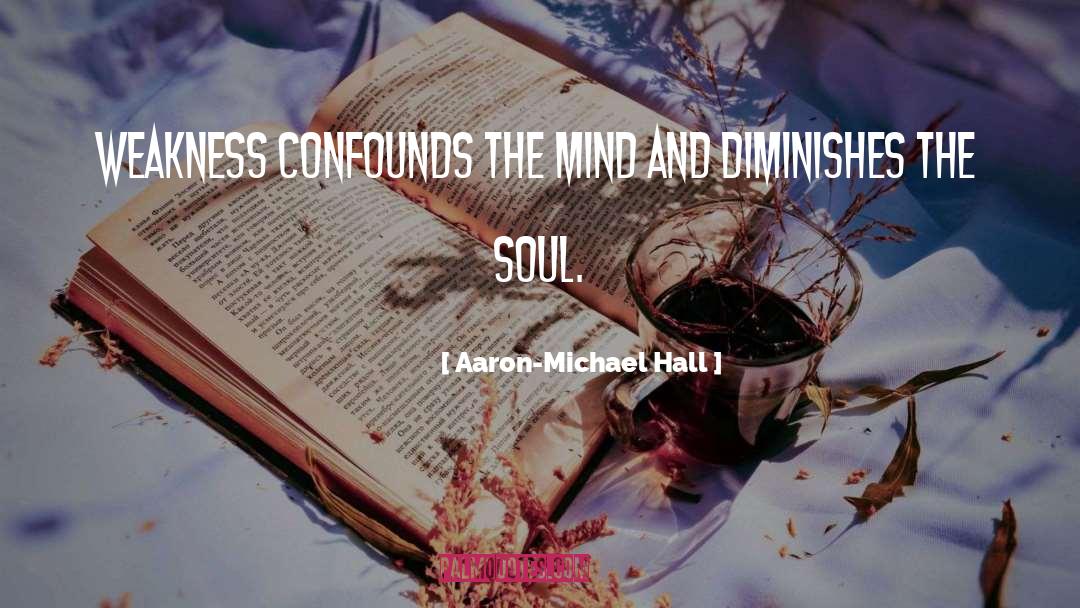 Aaron-Michael Hall Quotes: Weakness confounds the mind and