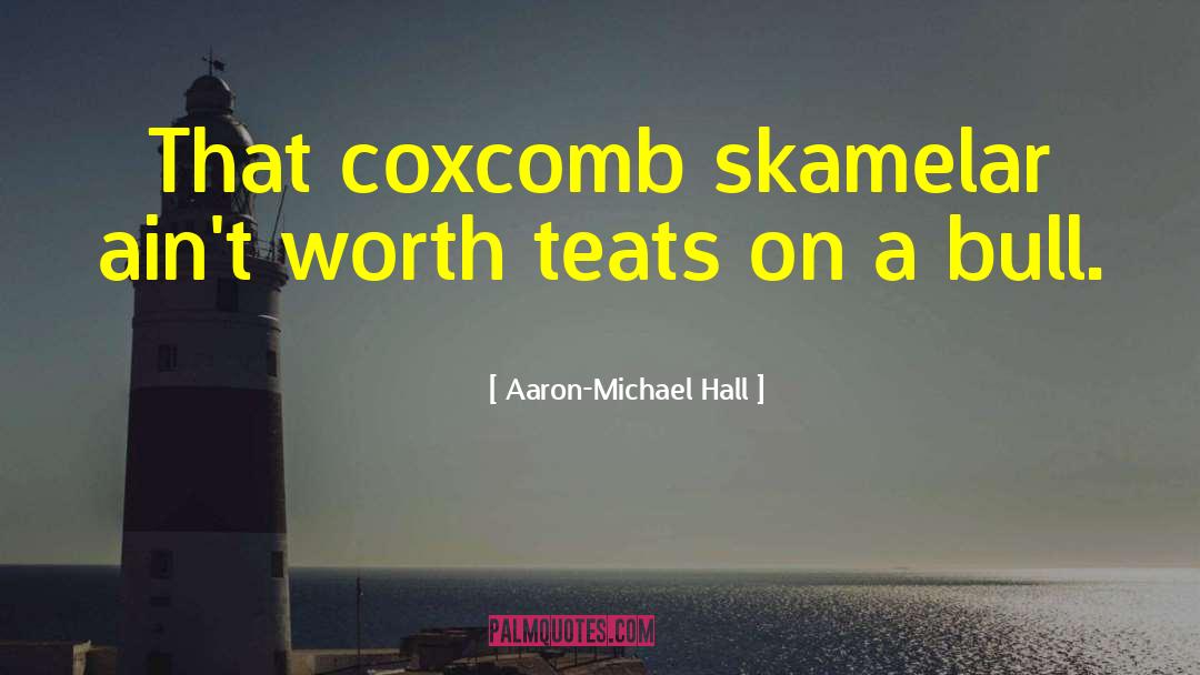 Aaron-Michael Hall Quotes: That coxcomb skamelar ain't worth
