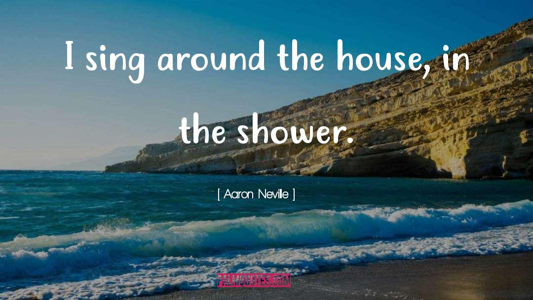 Aaron Neville Quotes: I sing around the house,