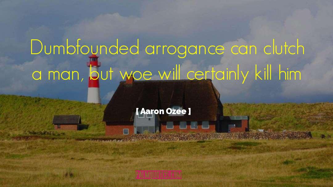 Aaron Ozee Quotes: Dumbfounded arrogance can clutch a