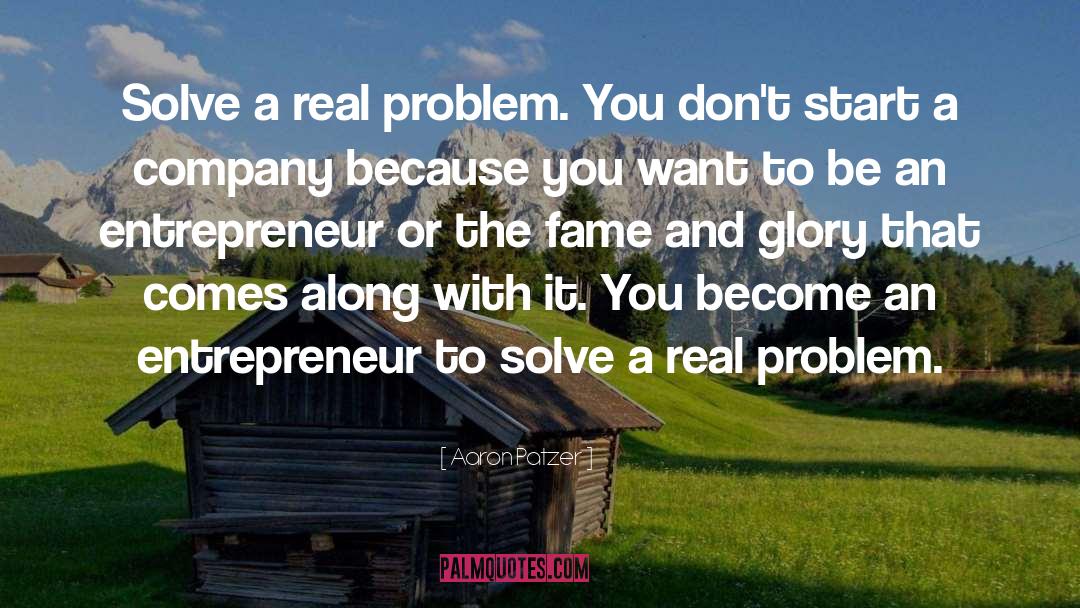 Aaron Patzer Quotes: Solve a real problem. You