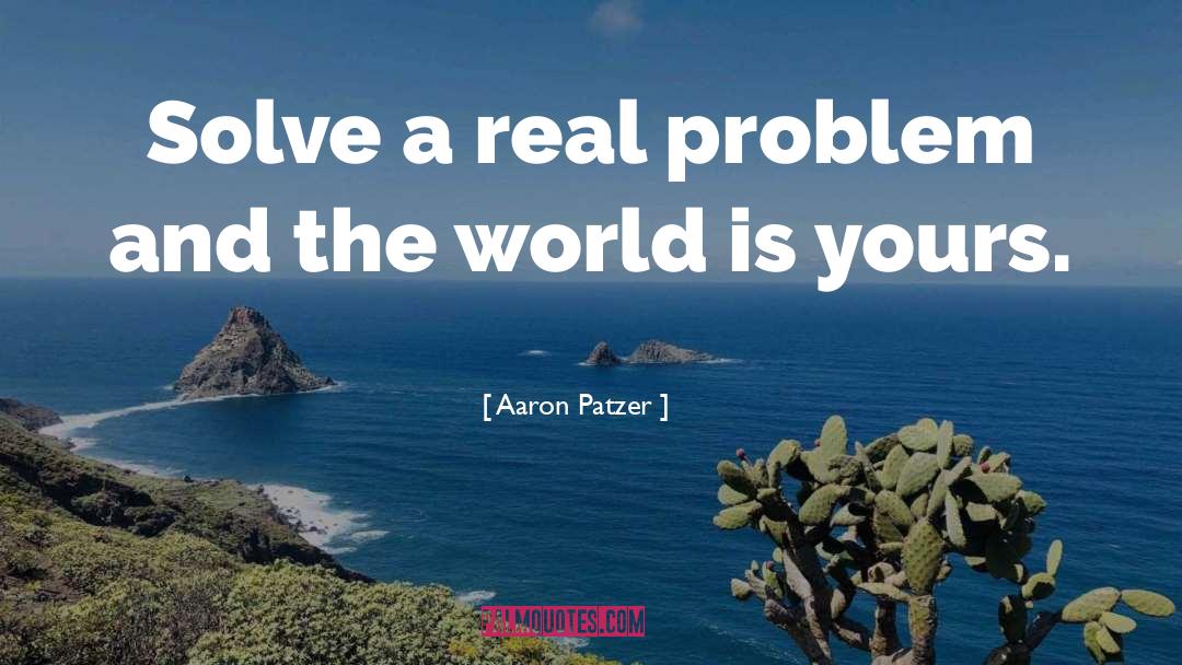 Aaron Patzer Quotes: Solve a real problem and